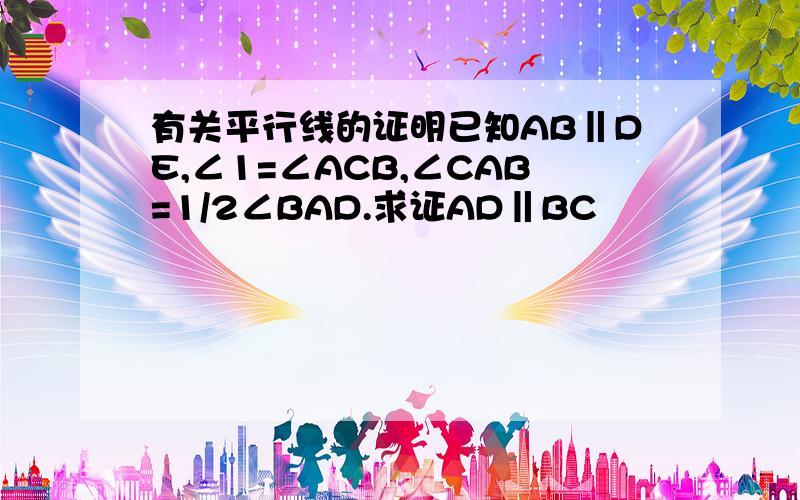 有关平行线的证明已知AB‖DE,∠1=∠ACB,∠CAB=1/2∠BAD.求证AD‖BC