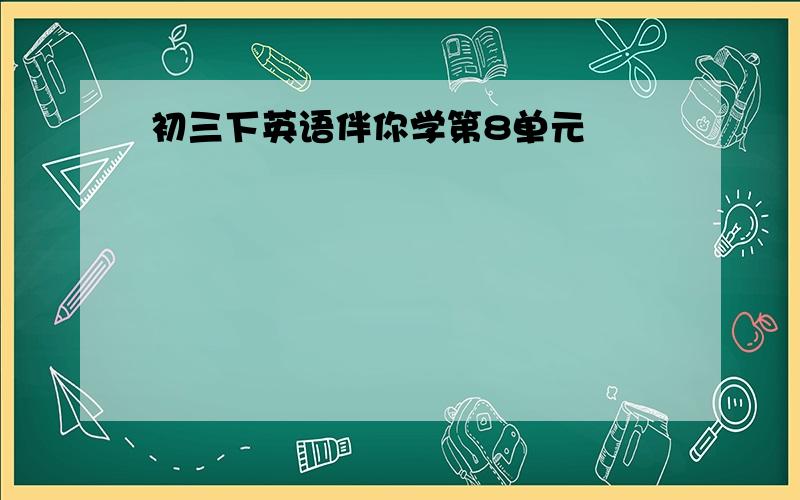 初三下英语伴你学第8单元