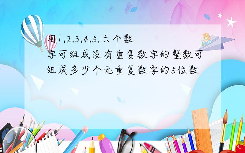 用1,2,3,4,5,六个数字可组成没有重复数字的整数可组成多少个无重复数字的5位数