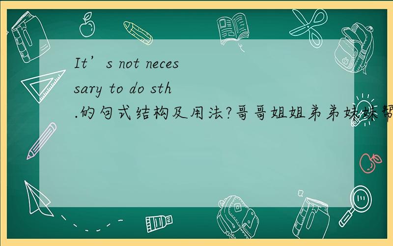 It’s not necessary to do sth.的句式结构及用法?哥哥姐姐弟弟妹妹帮个忙啦.