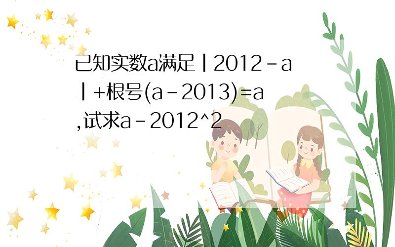 已知实数a满足|2012-a|+根号(a-2013)=a,试求a-2012^2