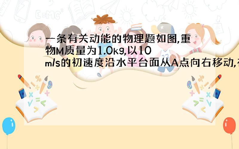 一条有关动能的物理题如图,重物M质量为1.0kg,以10m/s的初速度沿水平台面从A点向右移动,在B点与质量为0.20k