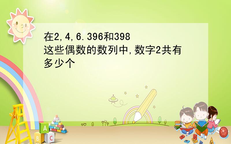 在2,4,6.396和398这些偶数的数列中,数字2共有多少个