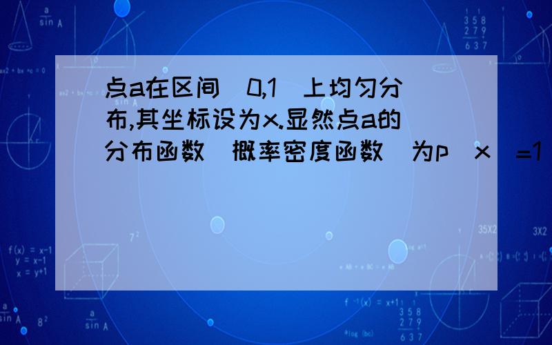 点a在区间[0,1]上均匀分布,其坐标设为x.显然点a的分布函数（概率密度函数）为p(x)=1 (0