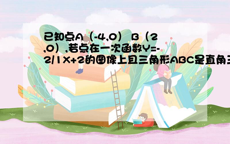 已知点A（-4,0） B（2,0）,若点在一次函数Y=-2/1X+2的图像上且三角形ABC是直角三角形满足点C条件几个