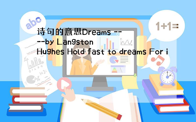 诗句的意思Dreams ----by Langston Hughes Hold fast to dreams For i