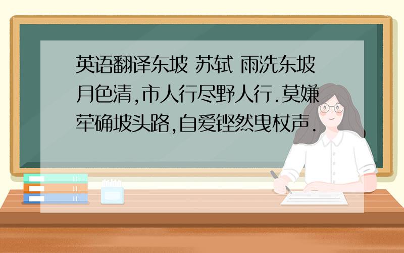 英语翻译东坡 苏轼 雨洗东坡月色清,市人行尽野人行.莫嫌荦确坡头路,自爱铿然曳杖声.