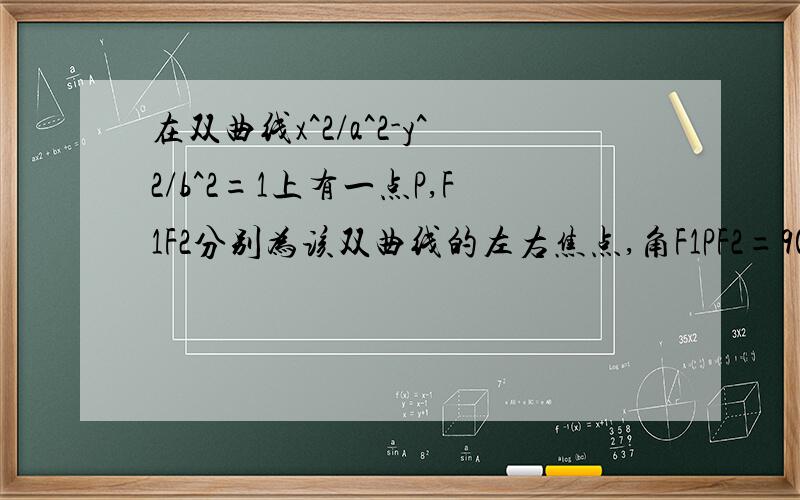 在双曲线x^2/a^2-y^2/b^2=1上有一点P,F1F2分别为该双曲线的左右焦点,角F1PF2=90°,三角形F1