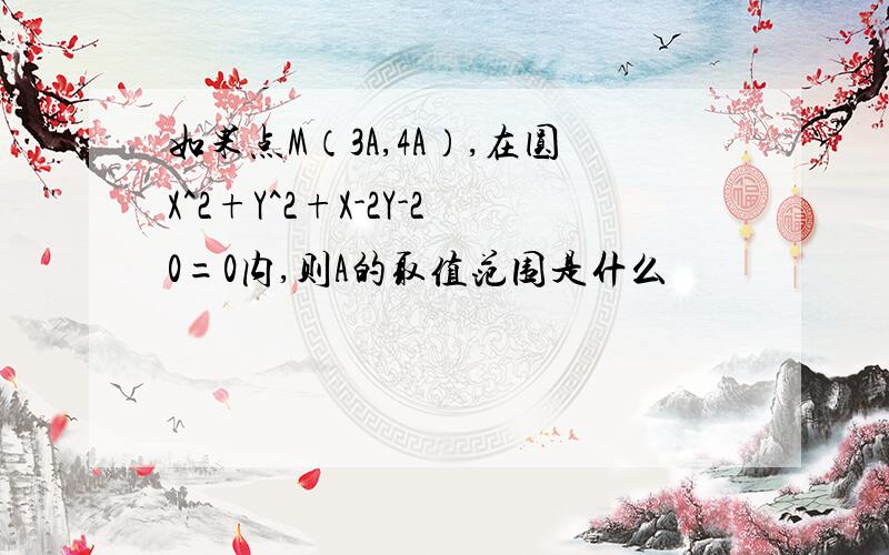 如果点M（3A,4A）,在圆X^2+Y^2+X-2Y-20=0内,则A的取值范围是什么