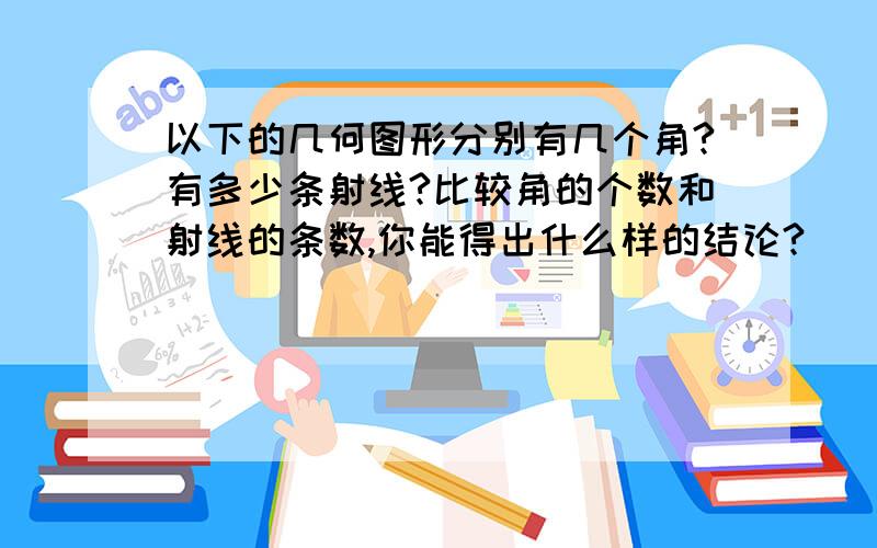 以下的几何图形分别有几个角?有多少条射线?比较角的个数和射线的条数,你能得出什么样的结论?