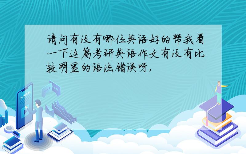 请问有没有哪位英语好的帮我看一下这篇考研英语作文有没有比较明显的语法错误呀,