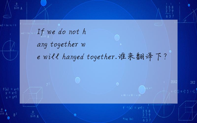 If we do not hang together we will hanged together.谁来翻译下?