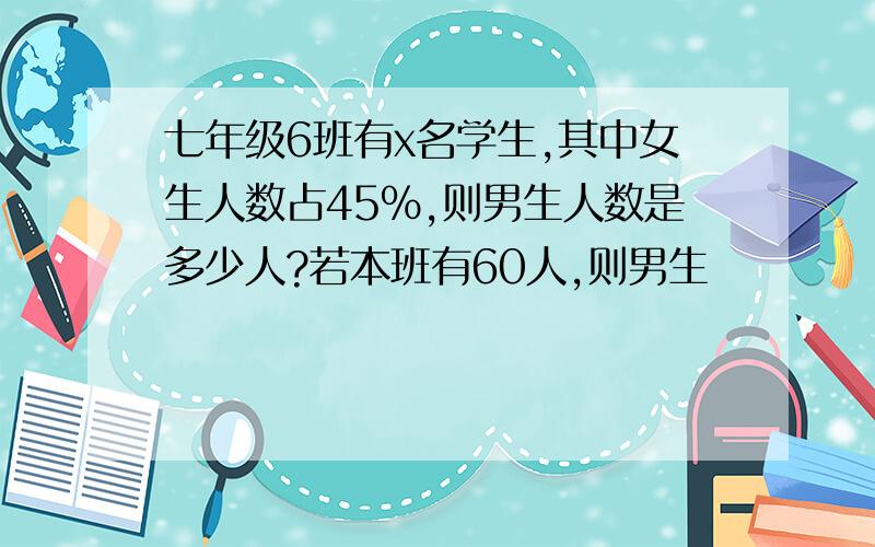 七年级6班有x名学生,其中女生人数占45%,则男生人数是多少人?若本班有60人,则男生