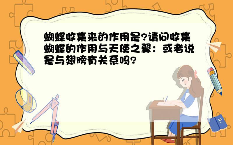 蝴蝶收集来的作用是?请问收集蝴蝶的作用与天使之翼：或者说是与翅膀有关系吗?