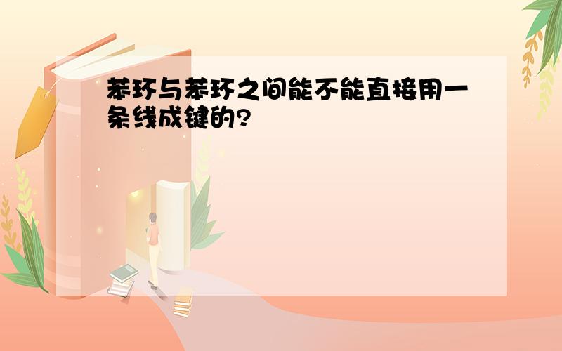 苯环与苯环之间能不能直接用一条线成键的?