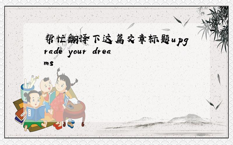 帮忙翻译下这篇文章标题upgrade your dreams