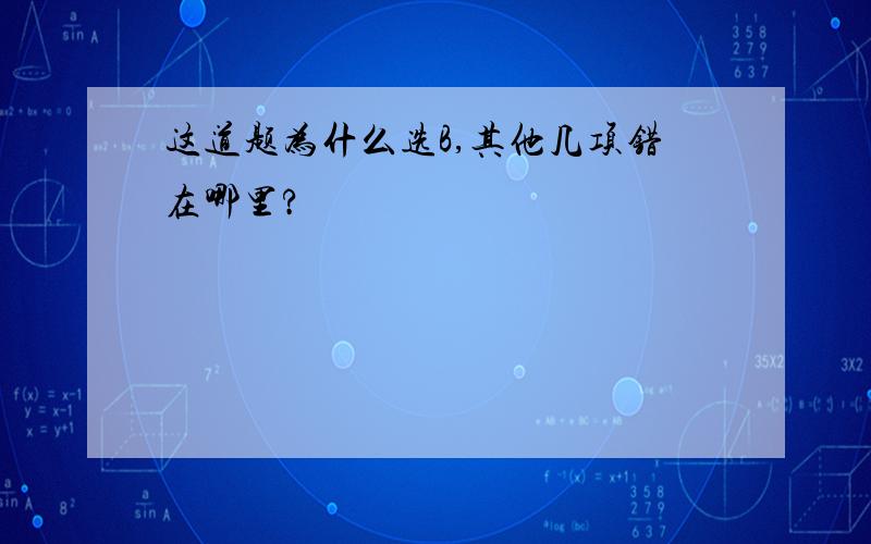 这道题为什么选B,其他几项错在哪里?