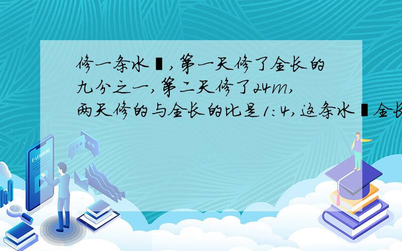 修一条水渠,第一天修了全长的九分之一,第二天修了24m,两天修的与全长的比是1：4,这条水渠全长多少米?