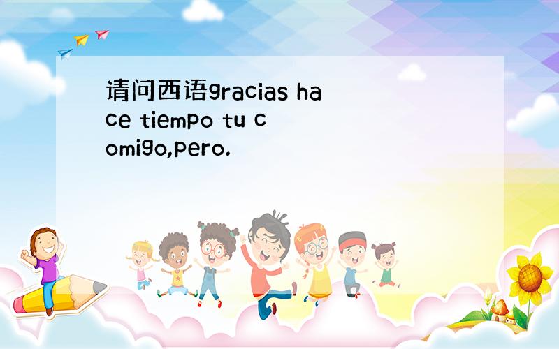 请问西语gracias hace tiempo tu comigo,pero.