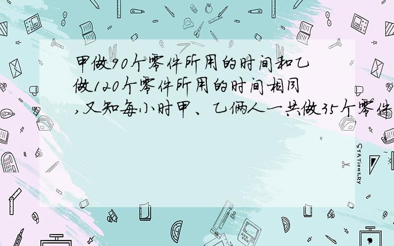 甲做90个零件所用的时间和乙做120个零件所用的时间相同,又知每小时甲、乙俩人一共做35个零件,求甲、乙每小时各做多少个