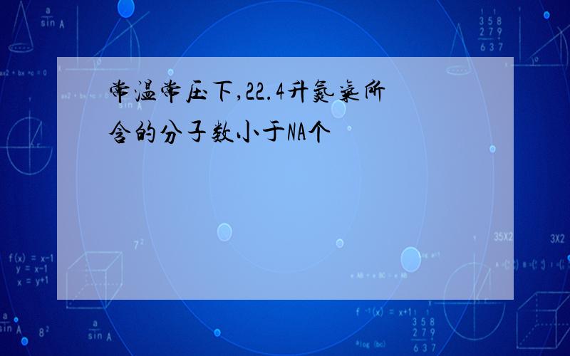 常温常压下,22.4升氮气所含的分子数小于NA个