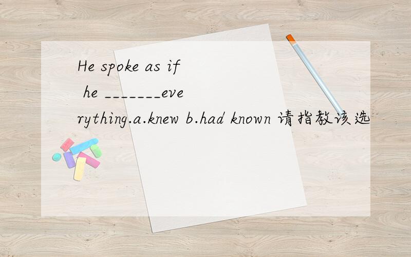 He spoke as if he _______everything.a.knew b.had known 请指教该选