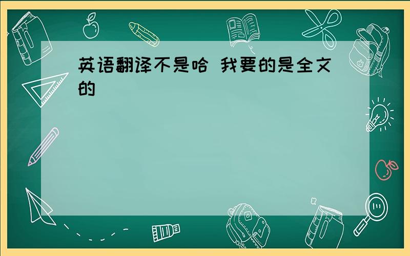 英语翻译不是哈 我要的是全文的