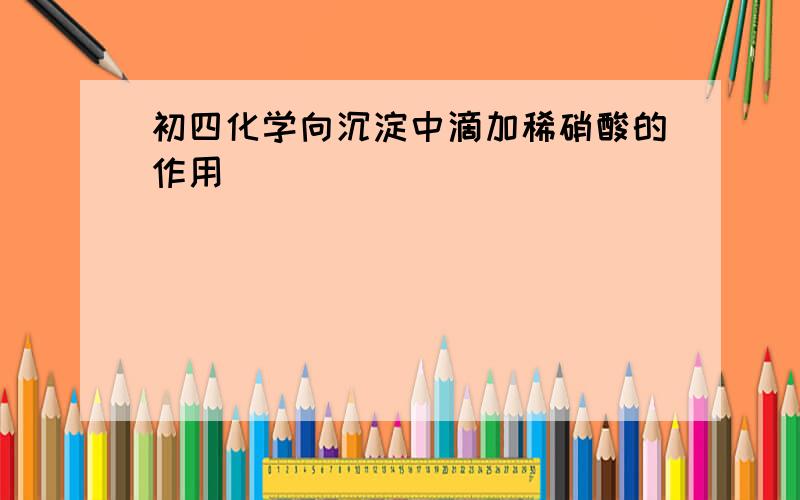 初四化学向沉淀中滴加稀硝酸的作用