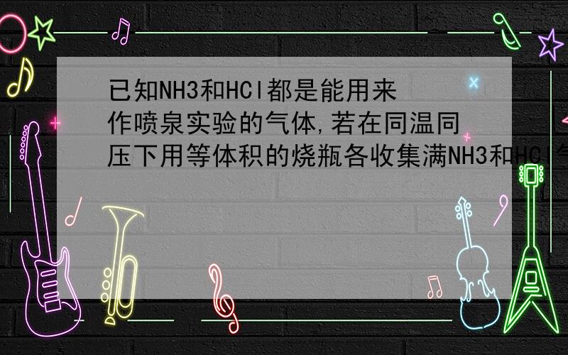 已知NH3和HCl都是能用来作喷泉实验的气体,若在同温同压下用等体积的烧瓶各收集满NH3和HCl气体,喷泉%2