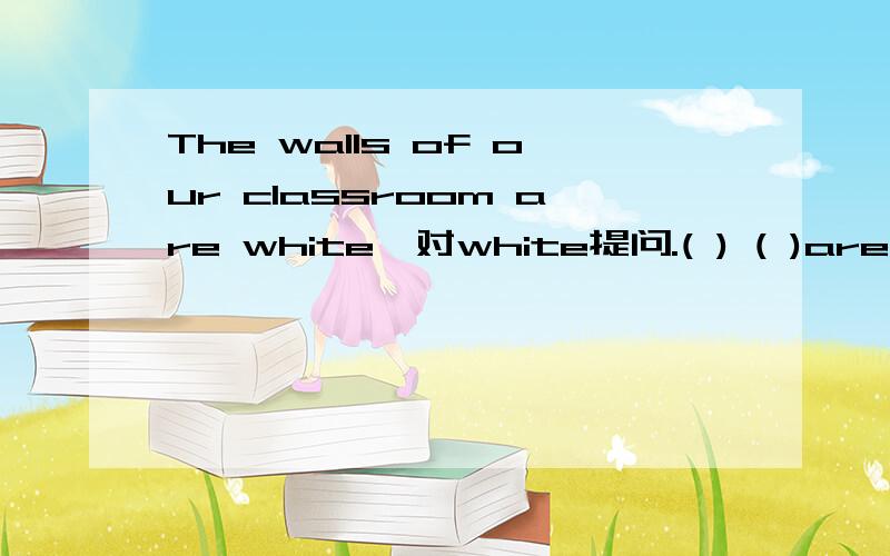 The walls of our classroom are white,对white提问.( ) ( )are the