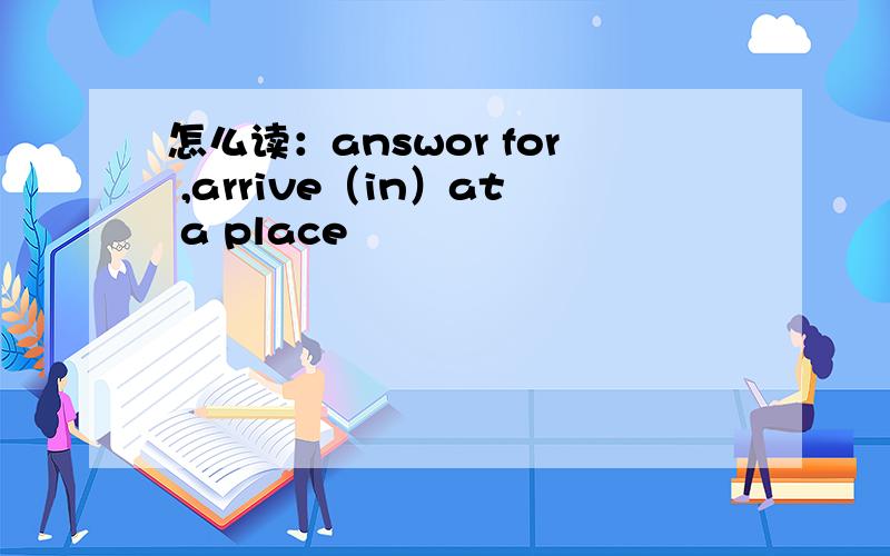 怎么读：answor for ,arrive（in）at a place