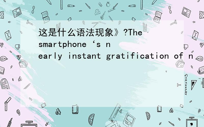 这是什么语法现象》?The smartphone‘s nearly instant gratification of n