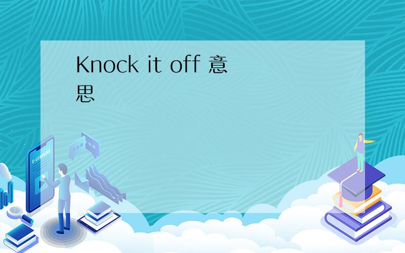 Knock it off 意思