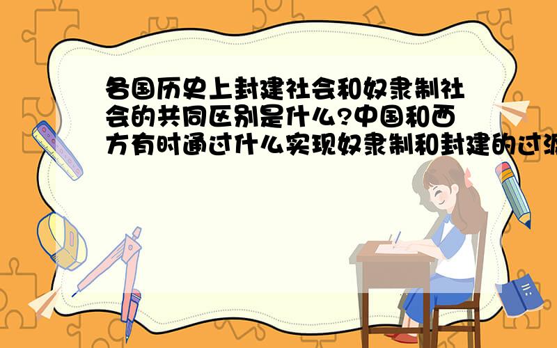 各国历史上封建社会和奴隶制社会的共同区别是什么?中国和西方有时通过什么实现奴隶制和封建的过渡的?