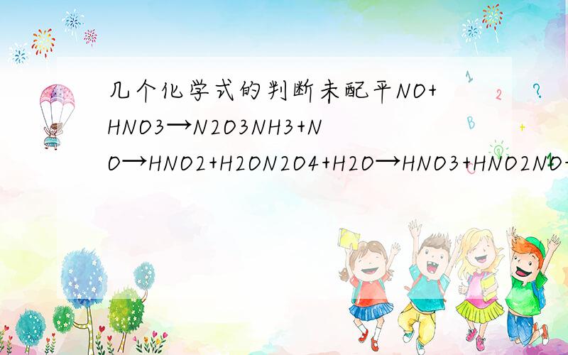 几个化学式的判断未配平NO+HNO3→N2O3NH3+NO→HNO2+H2ON2O4+H2O→HNO3+HNO2NO+C