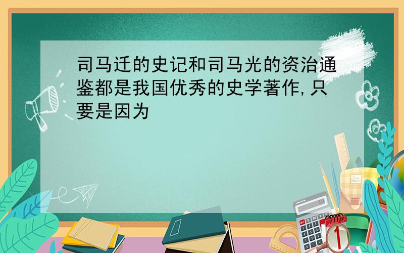 司马迁的史记和司马光的资治通鉴都是我国优秀的史学著作,只要是因为