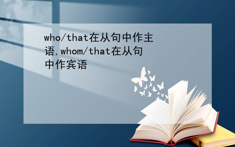 who/that在从句中作主语,whom/that在从句中作宾语