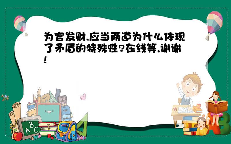 为官发财,应当两道为什么体现了矛盾的特殊性?在线等,谢谢!