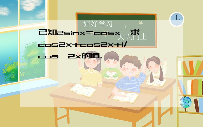 已知2sinx=cosx,求cos2x+cos2x+1/cos^2x的值.