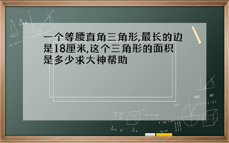 一个等腰直角三角形,最长的边是18厘米,这个三角形的面积是多少求大神帮助