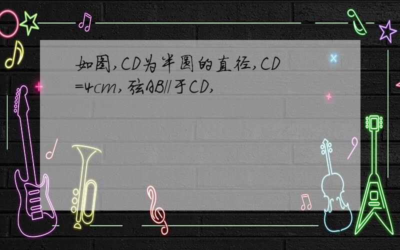 如图,CD为半圆的直径,CD=4cm,弦AB//于CD,