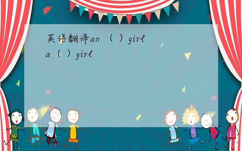 英语翻译an （ ）girla（ ）girl