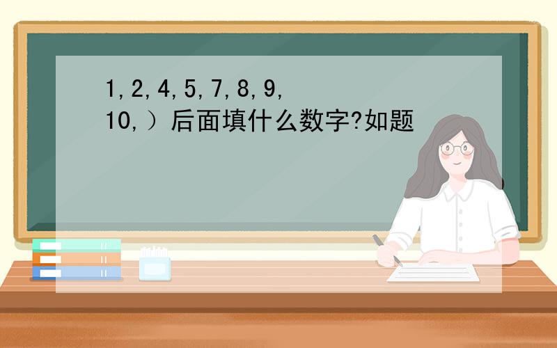 1,2,4,5,7,8,9,10,）后面填什么数字?如题