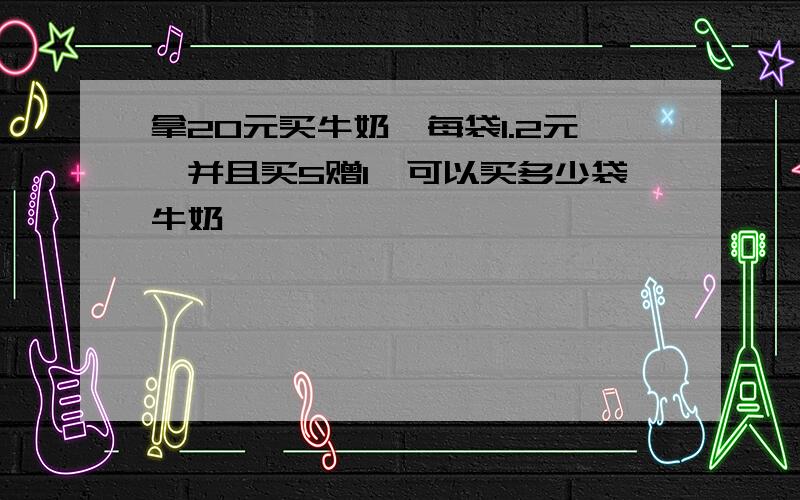 拿20元买牛奶'每袋1.2元,并且买5赠1'可以买多少袋牛奶