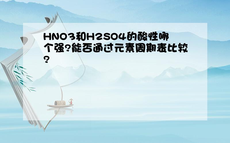 HNO3和H2SO4的酸性哪个强?能否通过元素周期表比较?