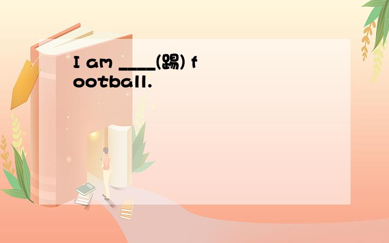 I am ____(踢) football.