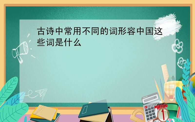 古诗中常用不同的词形容中国这些词是什么