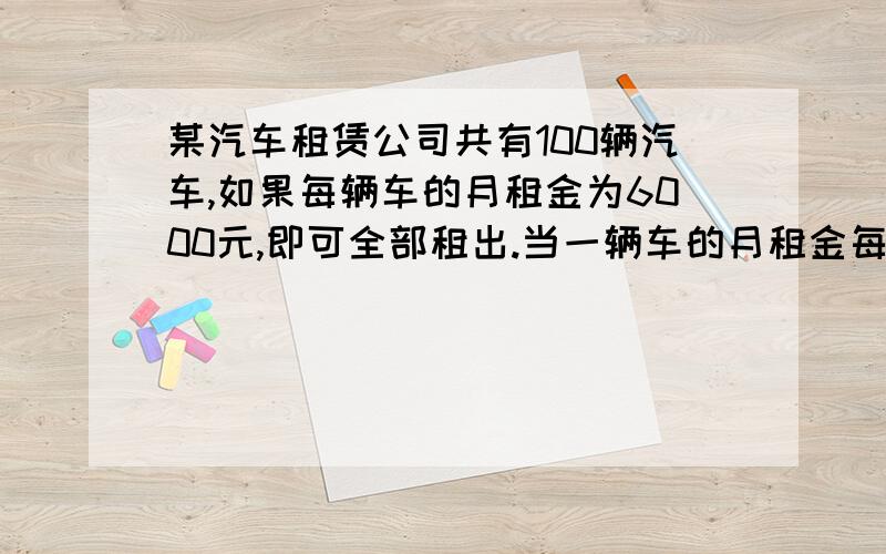 某汽车租赁公司共有100辆汽车,如果每辆车的月租金为6000元,即可全部租出.当一辆车的月租金每提高100元时,为租出的