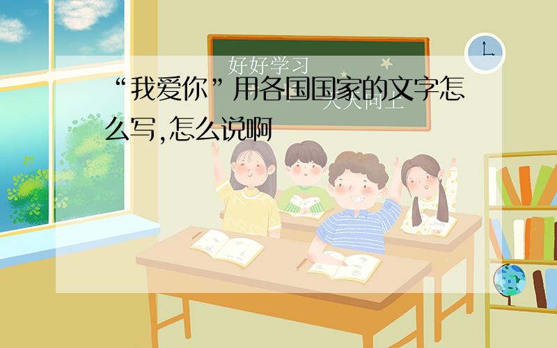 “我爱你”用各国国家的文字怎么写,怎么说啊