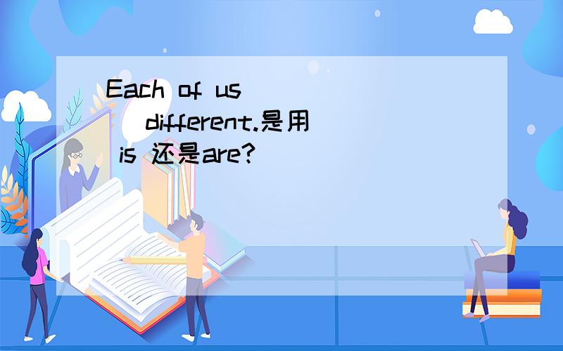 Each of us ____ different.是用 is 还是are?